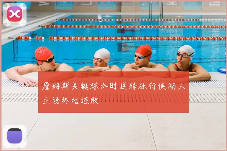 詹姆斯关键球加时逆转独行侠湖人主场终结连败