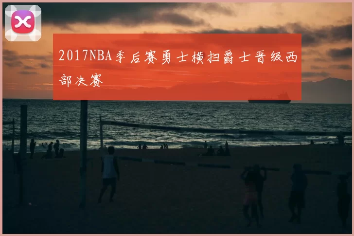 2017NBA季后赛勇士横扫爵士晋级西部决赛