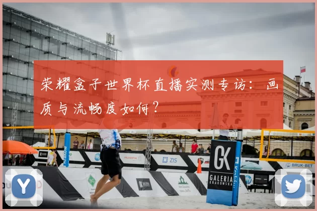 荣耀盒子世界杯直播实测专访:画质与流畅度如何?