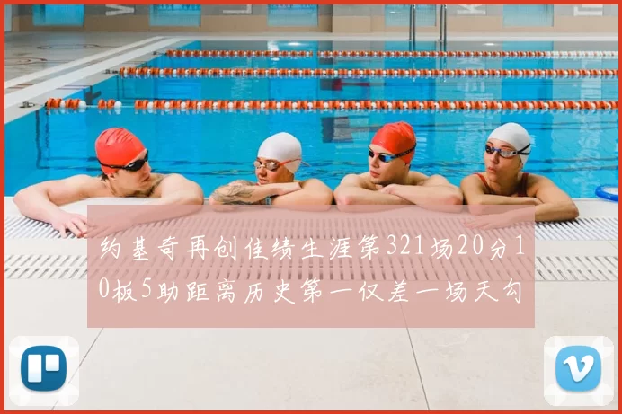 约基奇再创佳绩生涯第321场20分10板5助距离历史第一仅差一场天勾在望