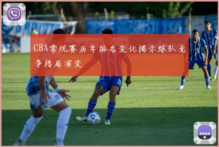 CBA常规赛历年排名变化揭示球队竞争格局演变