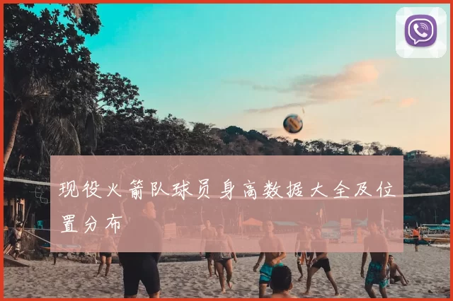 现役火箭队球员身高数据大全及位置分布