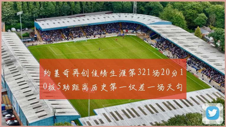 约基奇再创佳绩生涯第321场20分10板5助距离历史第一仅差一场天勾在望