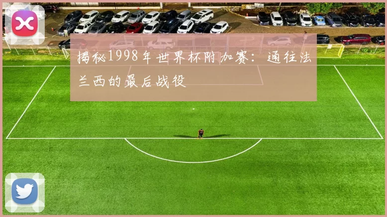 揭秘1998年世界杯附加赛:通往法兰西的最后战役