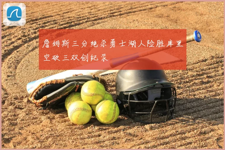 詹姆斯三分绝杀勇士湖人险胜库里空砍三双创纪录