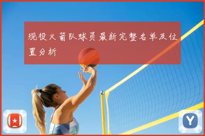 现役火箭队球员最新完整名单及位置分析