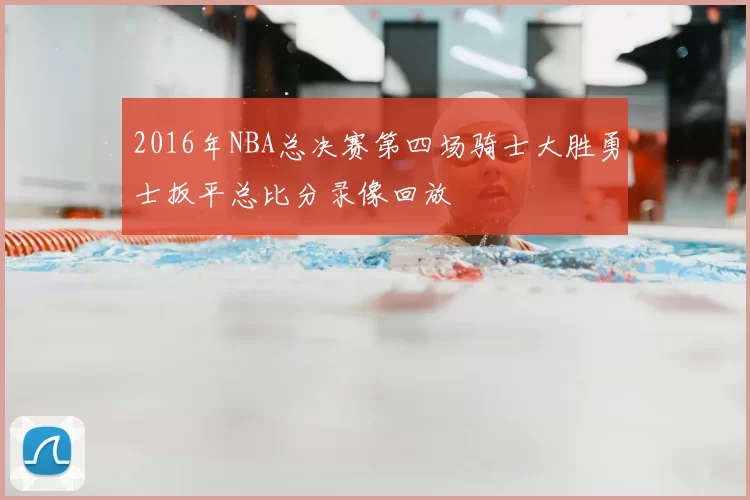 2016年NBA总决赛第四场骑士大胜勇士扳平总比分录像回放
