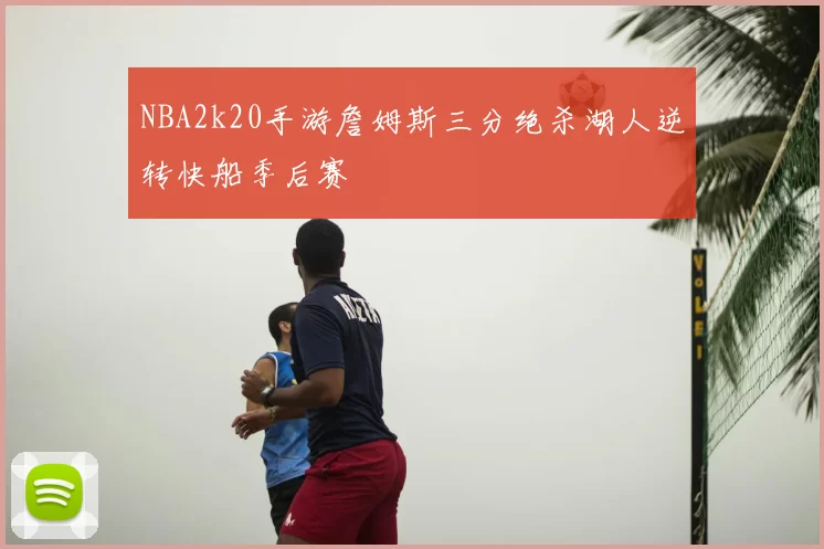 NBA2k20手游詹姆斯三分绝杀湖人逆转快船季后赛