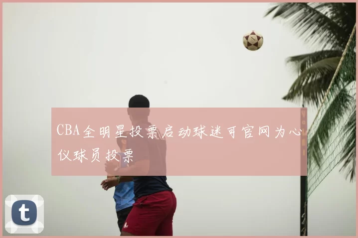 CBA全明星投票启动球迷可官网为心仪球员投票