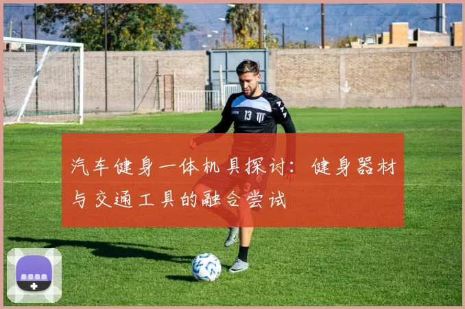 汽车健身一体机具探讨：健身器材与交通工具的融合尝试