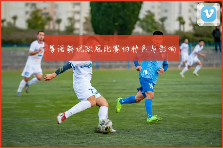 粤语解说欧冠比赛的特色与影响