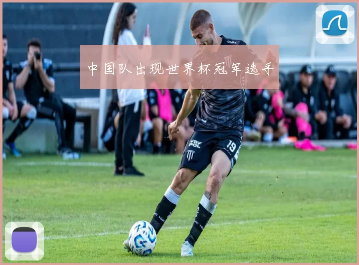 中国队出现世界杯冠军选手