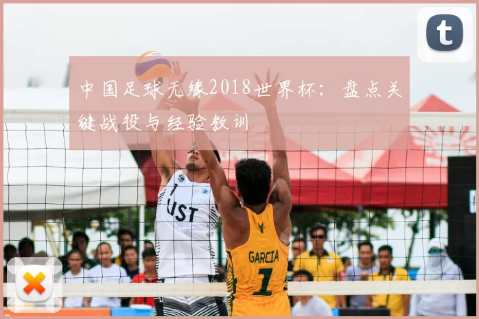 中国足球无缘2018世界杯:盘点关键战役与经验教训