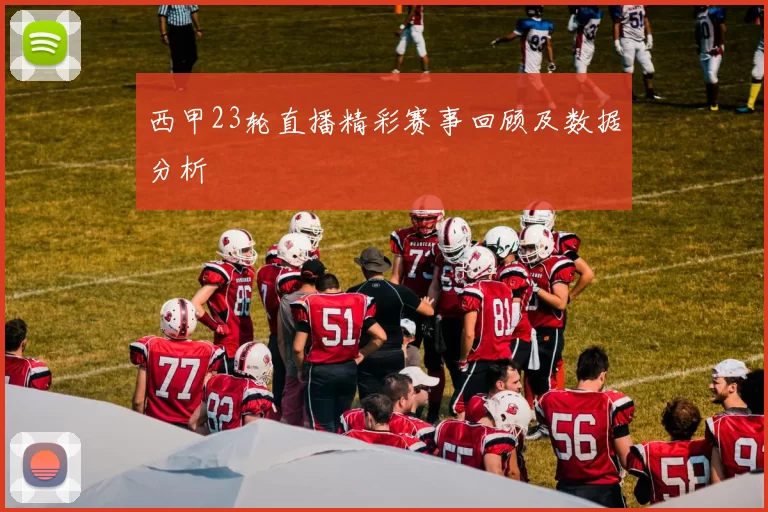 西甲23轮直播精彩赛事回顾及数据分析