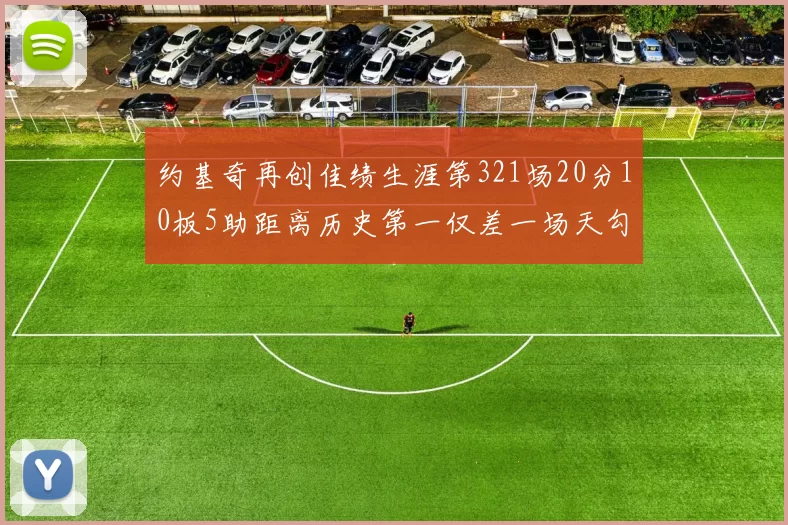 约基奇再创佳绩生涯第321场20分10板5助距离历史第一仅差一场天勾在望