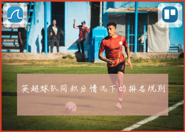 英超球队同积分情况下的排名规则