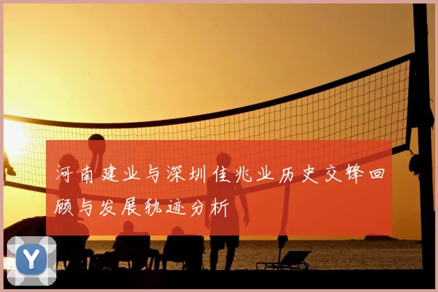 河南建业与深圳佳兆业历史交锋回顾与发展轨迹分析