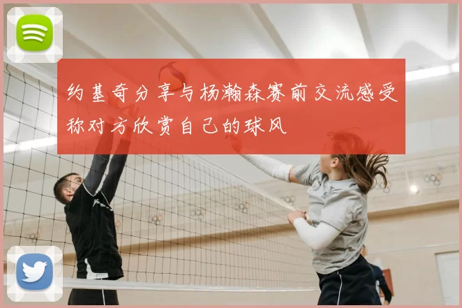 约基奇分享与杨瀚森赛前交流感受称对方欣赏自己的球风