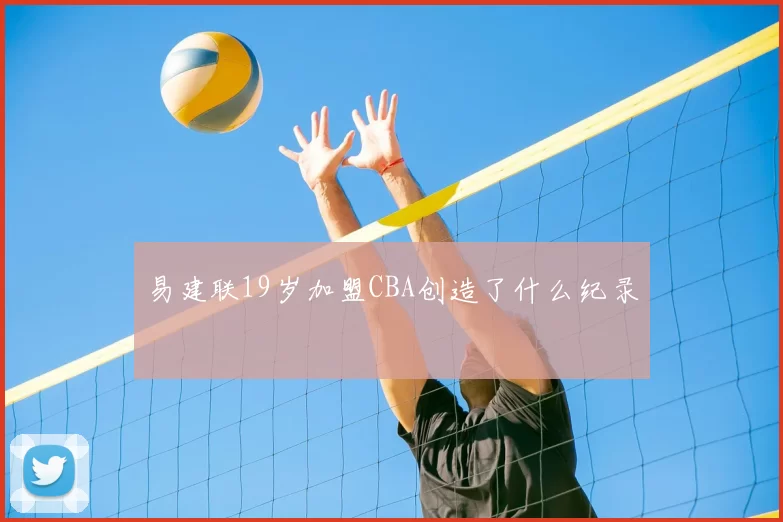 易建联19岁加盟CBA创造了什么纪录