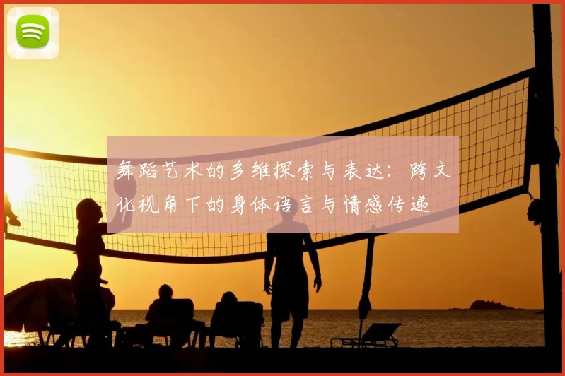 舞蹈艺术的多维探索与表达:跨文化视角下的身体语言与情感传递