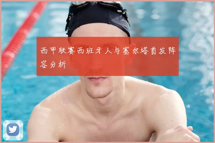 西甲联赛西班牙人与塞尔塔首发阵容分析