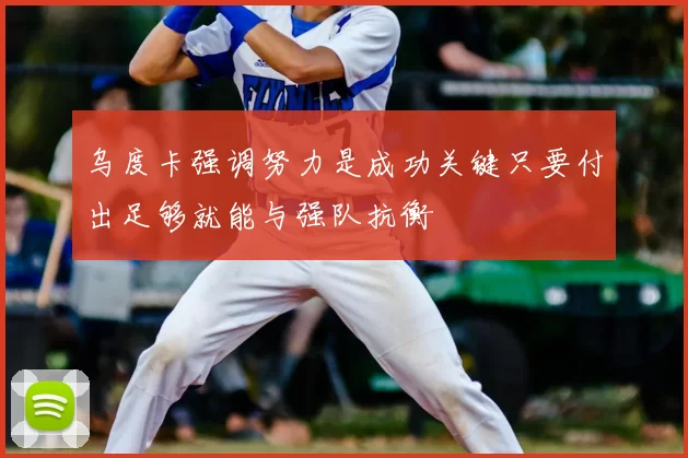 乌度卡强调努力是成功关键只要付出足够就能与强队抗衡
