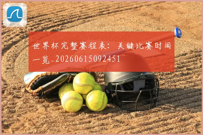 世界杯完整赛程表:关键比赛时间一览_20260615092451
