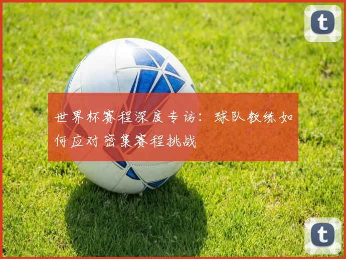 世界杯赛程深度专访:球队教练如何应对密集赛程挑战