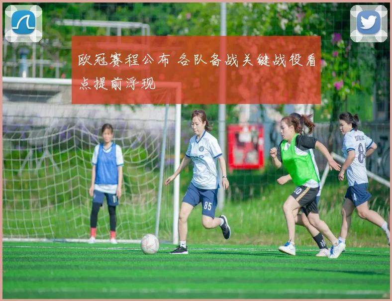 欧冠赛程公布 各队备战关键战役看点提前浮现
