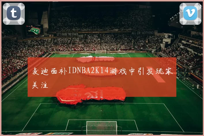 麦迪面补IDNBA2K14游戏中引发玩家关注