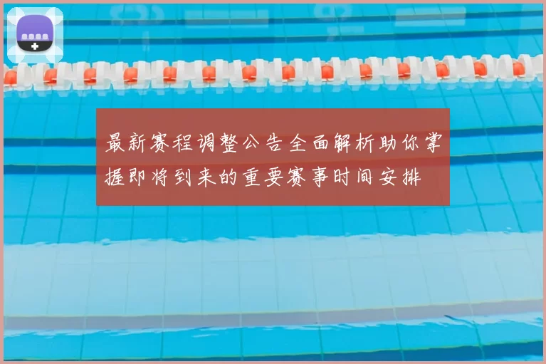 最新赛程调整公告全面解析助你掌握即将到来的重要赛事时间安排