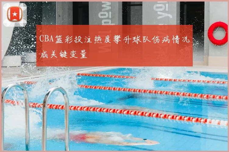 CBA篮彩投注热度攀升球队伤病情况成关键变量