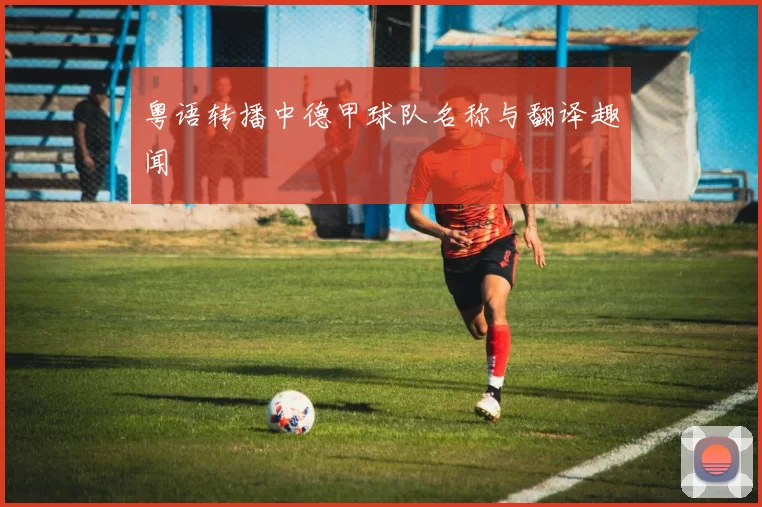 粤语转播中德甲球队名称与翻译趣闻