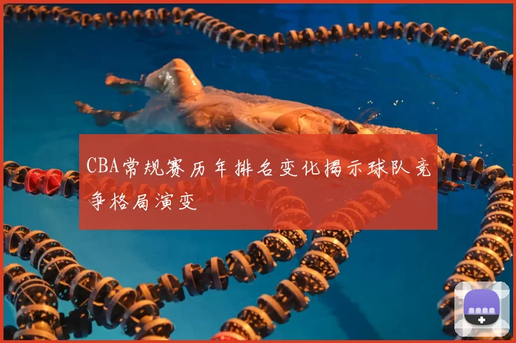 CBA常规赛历年排名变化揭示球队竞争格局演变