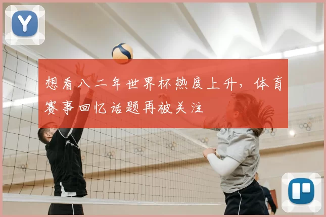 想看八二年世界杯热度上升,体育赛事回忆话题再被关注
