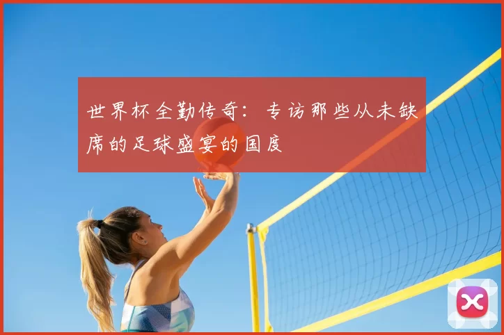 世界杯全勤传奇:专访那些从未缺席的足球盛宴的国度