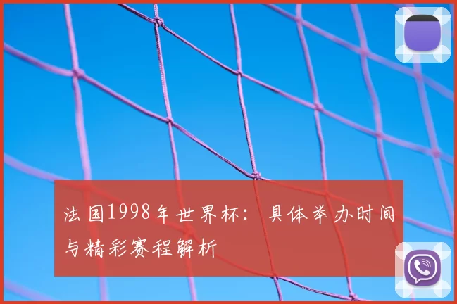 法国1998年世界杯:具体举办时间与精彩赛程解析