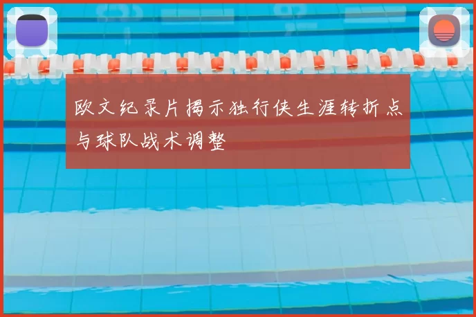 欧文纪录片揭示独行侠生涯转折点与球队战术调整