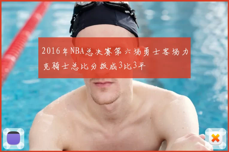 2016年NBA总决赛第六场勇士客场力克骑士总比分扳成3比3平