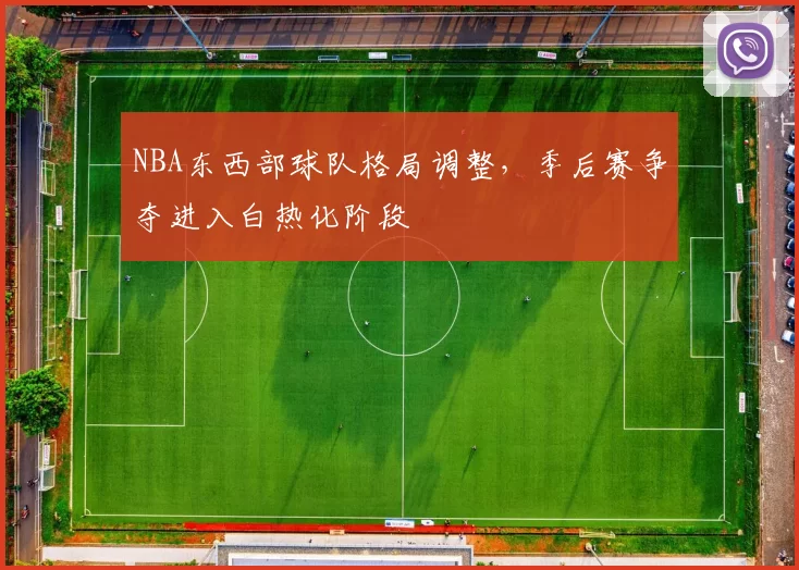 NBA东西部球队格局调整，季后赛争夺进入白热化阶段