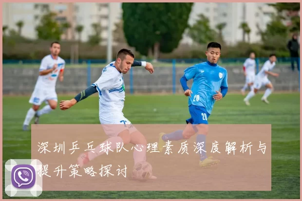 深圳乒乓球队心理素质深度解析与提升策略探讨