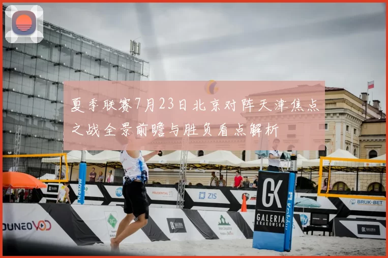 夏季联赛7月23日北京对阵天津焦点之战全景前瞻与胜负看点解析