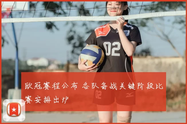 欧冠赛程公布 各队备战关键阶段比赛安排出炉