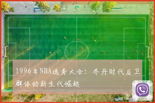 1996年NBA选秀大会:乔丹时代后卫群体的新生代崛起