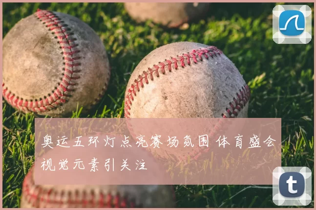 奥运五环灯点亮赛场氛围 体育盛会视觉元素引关注