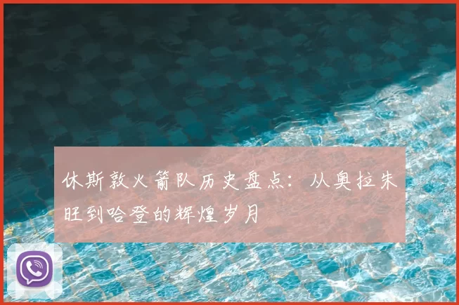 休斯敦火箭队历史盘点:从奥拉朱旺到哈登的辉煌岁月