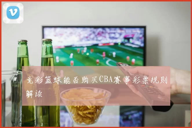 竞彩篮球能否购买CBA赛事彩票规则解读