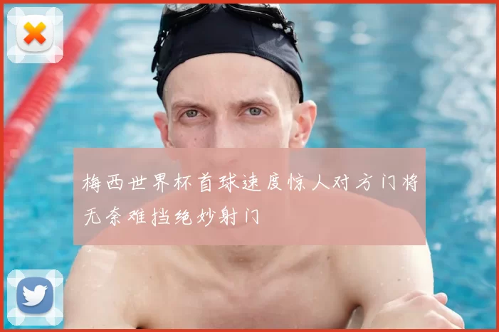 梅西世界杯首球速度惊人对方门将无奈难挡绝妙射门