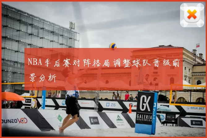 NBA季后赛对阵格局调整球队晋级前景分析