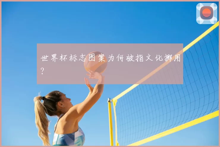 世界杯标志图案为何被指文化挪用?